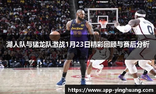 湖人队与猛龙队激战1月23日精彩回顾与赛后分析